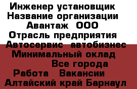 Инженер-установщик › Название организации ­ Авантаж, ООО › Отрасль предприятия ­ Автосервис, автобизнес › Минимальный оклад ­ 40 000 - Все города Работа » Вакансии   . Алтайский край,Барнаул г.